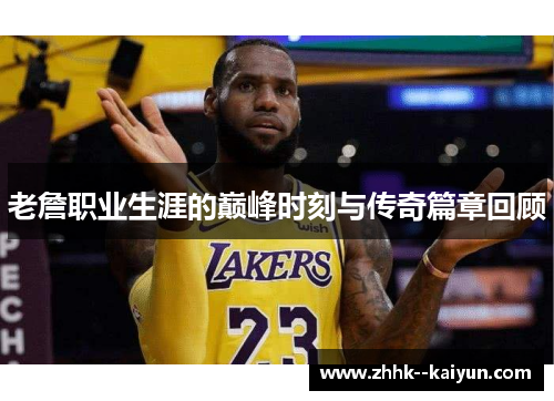 老詹职业生涯的巅峰时刻与传奇篇章回顾 老詹职业生涯的巅峰时刻与传奇篇章回顾