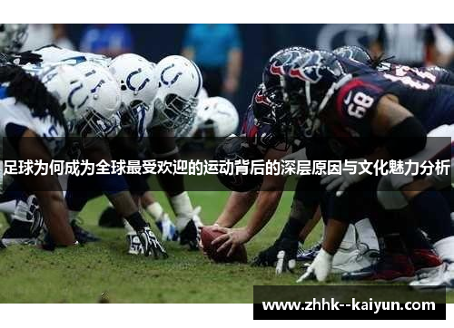 足球为何成为全球最受欢迎的运动背后的深层原因与文化魅力分析 足球为何成为全球最受欢迎的运动背后的深层原因与文化魅力分析