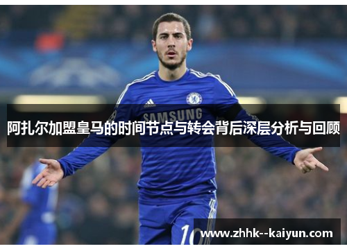 阿扎尔加盟皇马的时间节点与转会背后深层分析与回顾 阿扎尔加盟皇马的时间节点与转会背后深层分析与回顾