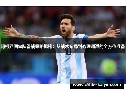 阿根廷国家队备战策略揭秘:从战术布局到心理调适的全方位准备 阿根廷国家队备战策略揭秘:从战术布局到心理调适的全方位准备