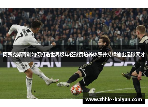 阿贾克斯青训如何打造世界级年轻球员培养体系并持续输出足球天才