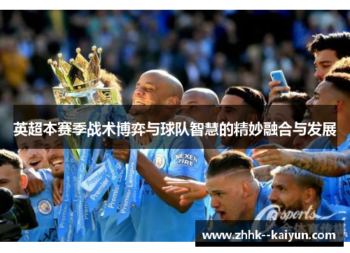 英超本赛季战术博弈与球队智慧的精妙融合与发展