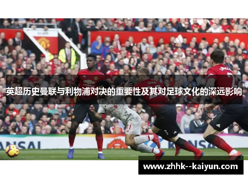 英超历史曼联与利物浦对决的重要性及其对足球文化的深远影响