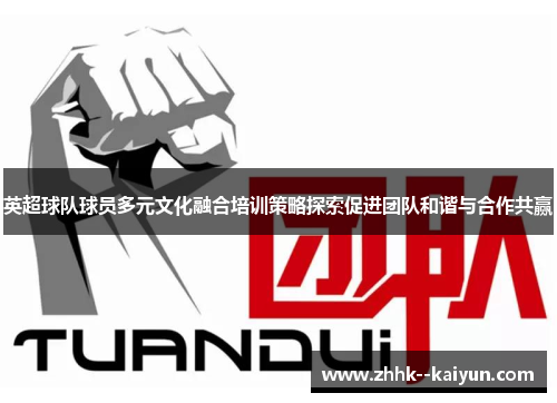 英超球队球员多元文化融合培训策略探索促进团队和谐与合作共赢