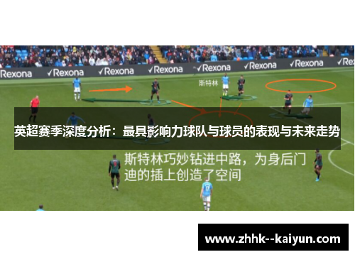 英超赛季深度分析：最具影响力球队与球员的表现与未来走势