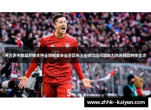 莱万多夫斯基积极支持全球粮食安全项目关注全球饥饿问题助力改善弱势群体生活