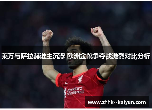莱万与萨拉赫谁主沉浮 欧洲金靴争夺战激烈对比分析 莱万与萨拉赫谁主沉浮 欧洲金靴争夺战激烈对比分析