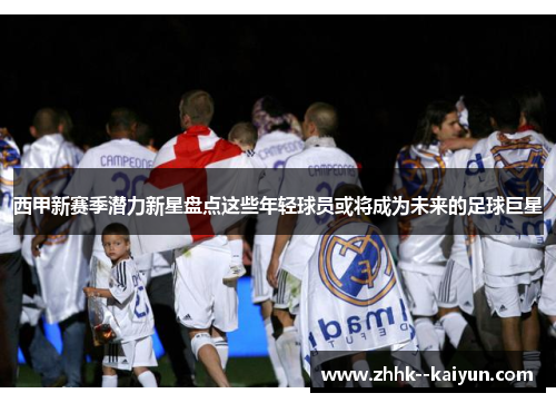 西甲新赛季潜力新星盘点这些年轻球员或将成为未来的足球巨星