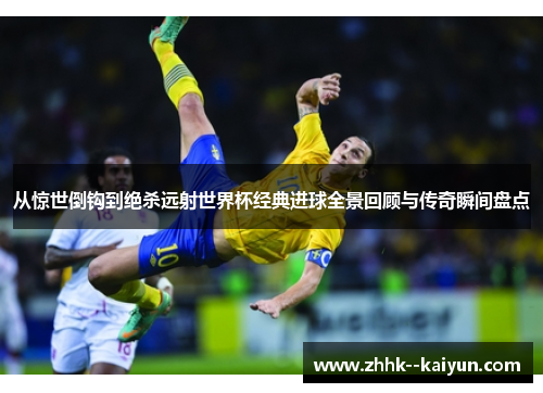 从惊世倒钩到绝杀远射世界杯经典进球全景回顾与传奇瞬间盘点 从惊世倒钩到绝杀远射世界杯经典进球全景回顾与传奇瞬间盘点