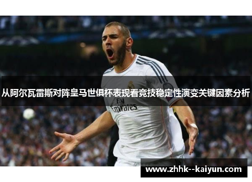 从阿尔瓦雷斯对阵皇马世俱杯表现看竞技稳定性演变关键因素分析 从阿尔瓦雷斯对阵皇马世俱杯表现看竞技稳定性演变关键因素分析