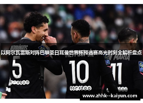 以阿尔瓦雷斯对阵巴黎圣日耳曼世界杯预选赛高光时刻全解析盘点 以阿尔瓦雷斯对阵巴黎圣日耳曼世界杯预选赛高光时刻全解析盘点
