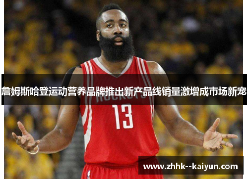 詹姆斯哈登运动营养品牌推出新产品线销量激增成市场新宠