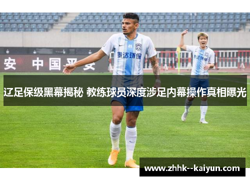 辽足保级黑幕揭秘 教练球员深度涉足内幕操作真相曝光