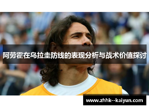 阿劳霍在乌拉圭防线的表现分析与战术价值探讨