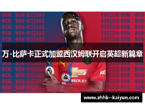 万-比萨卡正式加盟西汉姆联开启英超新篇章