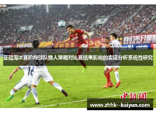 亚冠淘汰赛阶段球队换人策略对比赛结果影响的实证分析系统性研究
