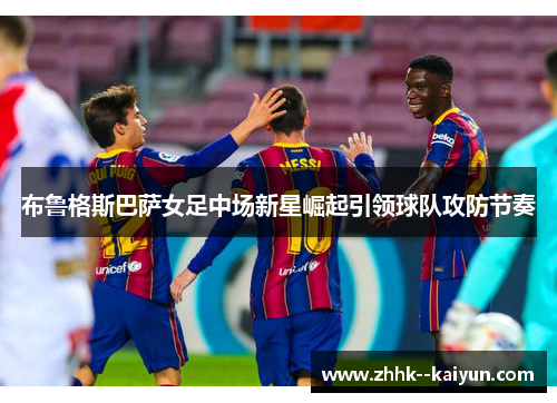 布鲁格斯巴萨女足中场新星崛起引领球队攻防节奏