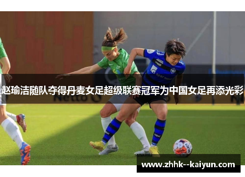 赵瑜洁随队夺得丹麦女足超级联赛冠军为中国女足再添光彩