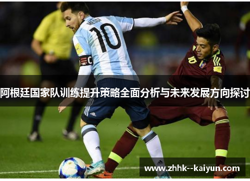 阿根廷国家队训练提升策略全面分析与未来发展方向探讨