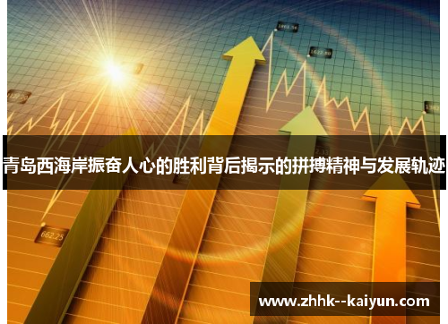 青岛西海岸振奋人心的胜利背后揭示的拼搏精神与发展轨迹