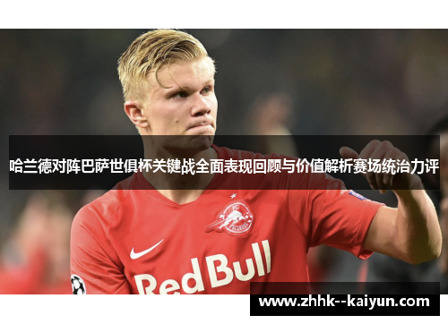 哈兰德对阵巴萨世俱杯关键战全面表现回顾与价值解析赛场统治力评 哈兰德对阵巴萨世俱杯关键战全面表现回顾与价值解析赛场统治力评