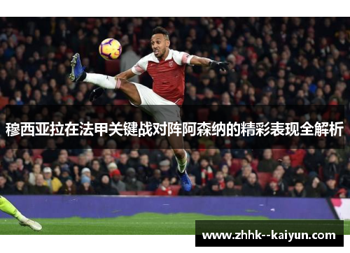 穆西亚拉在法甲关键战对阵阿森纳的精彩表现全解析
