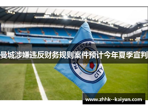 曼城涉嫌违反财务规则案件预计今年夏季宣判 曼城涉嫌违反财务规则案件预计今年夏季宣判