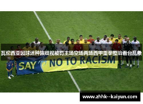 瓦伦西亚因球迷种族歧视被罚主场空场两场西甲重拳整治看台乱象 瓦伦西亚因球迷种族歧视被罚主场空场两场西甲重拳整治看台乱象